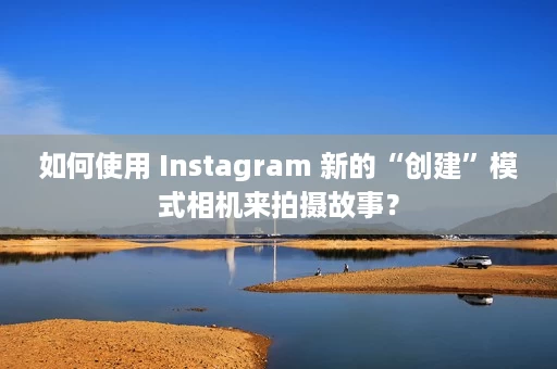 如何使用 Instagram 新的“创建”模式相机来拍摄故事? 如何使用 Instagram 新的“创建”模式相机来拍摄故事?