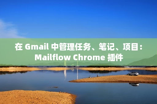在 Gmail 中管理任务、笔记、项目:Mailflow Chrome 插件 在 Gmail 中管理任务、笔记、项目:Mailflow Chrome 插件