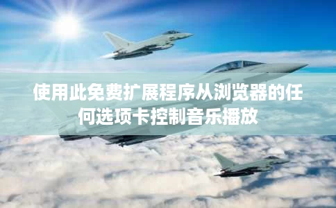 使用此免费扩展程序从浏览器的任何选项卡控制音乐播放 使用此免费扩展程序从浏览器的任何选项卡控制音乐播放