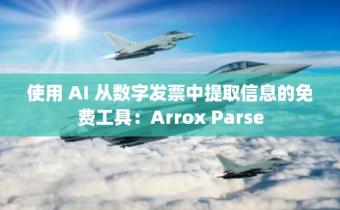 使用 AI 从数字发票中提取信息的免费工具:Arrox Parse 使用 AI 从数字发票中提取信息的免费工具:Arrox Parse