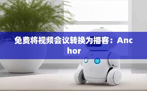 免费将视频会议转换为播客:Anchor 免费将视频会议转换为播客:Anchor