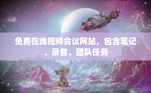 免费在线视频会议网站,包含笔记、录音、团队任务 免费在线视频会议网站,包含笔记、录音、团队任务