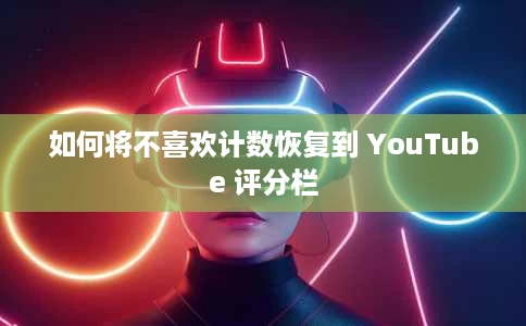 如何将不喜欢计数恢复到 YouTube 评分栏 如何将不喜欢计数恢复到 YouTube 评分栏