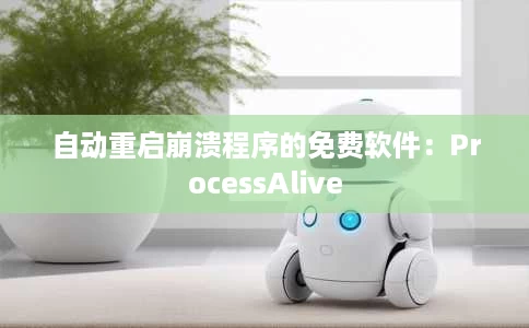 自动重启崩溃程序的免费软件:ProcessAlive 自动重启崩溃程序的免费软件:ProcessAlive