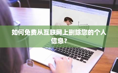 如何免费从互联网上删除您的个人信息? 如何免费从互联网上删除您的个人信息?
