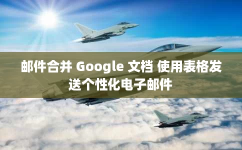 邮件合并 Google 文档 使用表格发送个性化电子邮件 邮件合并 Google 文档 使用表格发送个性化电子邮件