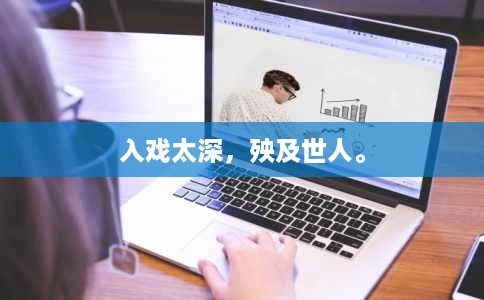 入戏太深,殃及世人。 入戏太深,殃及世人。