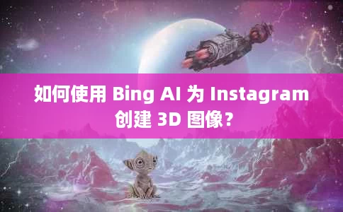 如何使用 Bing AI 为 Instagram 创建 3D 图像? 如何使用 Bing AI 为 Instagram 创建 3D 图像?