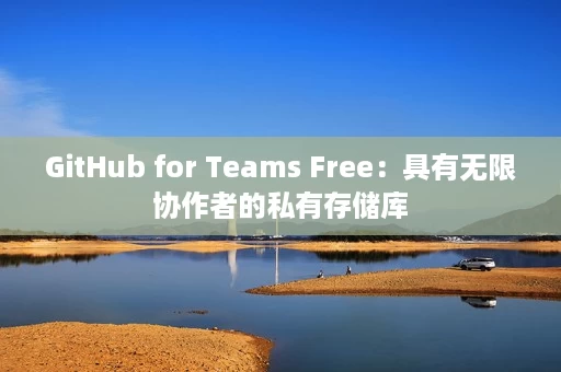 GitHub for Teams Free:具有无限协作者的私有存储库 GitHub for Teams Free:具有无限协作者的私有存储库