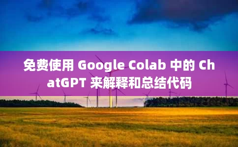 免费使用 Google Colab 中的 ChatGPT 来解释和总结代码 免费使用 Google Colab 中的 ChatGPT 来解释和总结代码