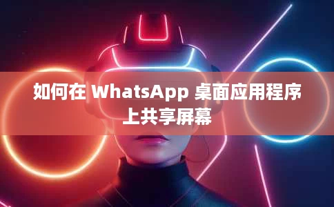如何在 WhatsApp 桌面应用程序上共享屏幕 如何在 WhatsApp 桌面应用程序上共享屏幕