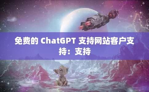免费的 ChatGPT 支持网站客户支持:支持 免费的 ChatGPT 支持网站客户支持:支持
