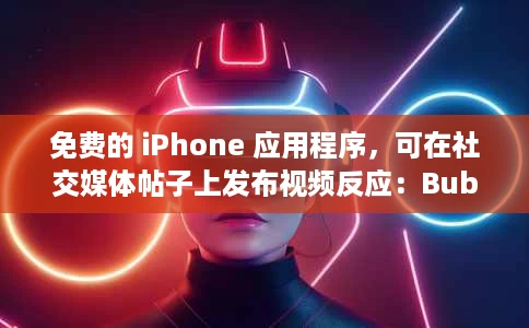 免费的 iPhone 应用程序,可在社交媒体帖子上发布视频反应:Bubble 免费的 iPhone 应用程序,可在社交媒体帖子上发布视频反应:Bubble