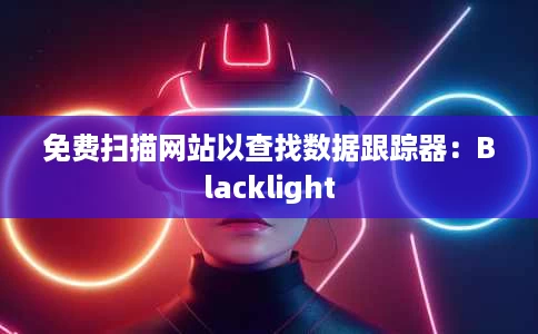 免费扫描网站以查找数据跟踪器:Blacklight 免费扫描网站以查找数据跟踪器:Blacklight