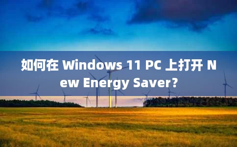 如何在 Windows 11 PC 上打开 New Energy Saver? 如何在 Windows 11 PC 上打开 New Energy Saver?