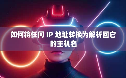 如何将任何 IP 地址转换为解析回它的主机名 如何将任何 IP 地址转换为解析回它的主机名