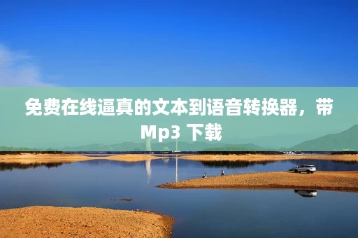 免费在线逼真的文本到语音转换器,带 Mp3 下载 免费在线逼真的文本到语音转换器,带 Mp3 下载