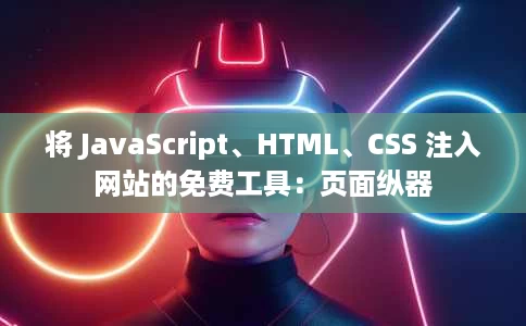 将 JavaScript、HTML、CSS 注入网站的免费工具:页面纵器 将 JavaScript、HTML、CSS 注入网站的免费工具:页面纵器