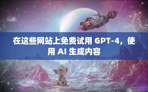 在这些网站上免费试用 GPT-4,使用 AI 生成内容 在这些网站上免费试用 GPT-4,使用 AI 生成内容