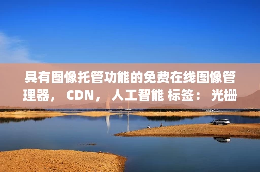 具有图像托管功能的免费在线图像管理器, CDN, 人工智能 标签: 光栅 具有图像托管功能的免费在线图像管理器, CDN, 人工智能 标签: 光栅