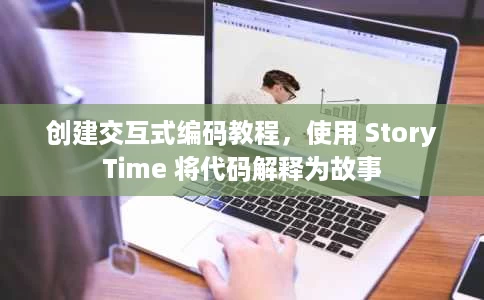 创建交互式编码教程,使用 StoryTime 将代码解释为故事 创建交互式编码教程,使用 StoryTime 将代码解释为故事
