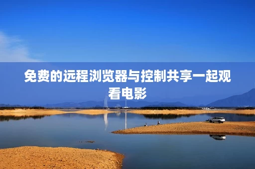 免费的远程浏览器与控制共享一起观看电影 免费的远程浏览器与控制共享一起观看电影