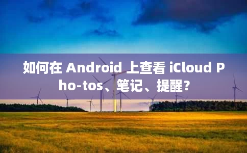 如何在 Android 上查看 iCloud Pho-tos、笔记、提醒? 如何在 Android 上查看 iCloud Pho-tos、笔记、提醒?