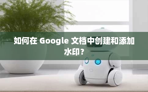 如何在 Google 文档中创建和添加水印? 如何在 Google 文档中创建和添加水印?