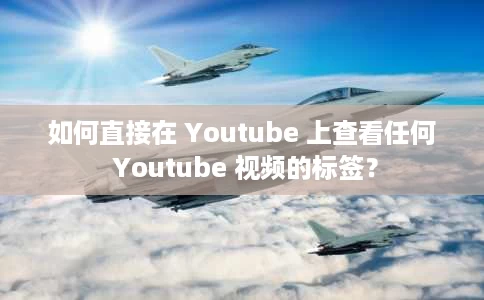 如何直接在 Youtube 上查看任何 Youtube 视频的标签? 如何直接在 Youtube 上查看任何 Youtube 视频的标签?