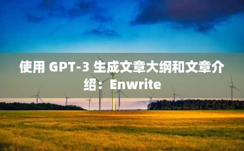 使用 GPT-3 生成文章大纲和文章介绍:Enwrite 使用 GPT-3 生成文章大纲和文章介绍:Enwrite