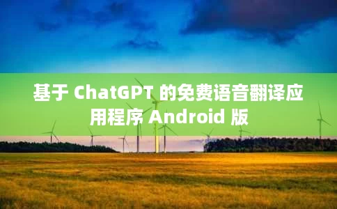 基于 ChatGPT 的免费语音翻译应用程序 Android 版 基于 ChatGPT 的免费语音翻译应用程序 Android 版