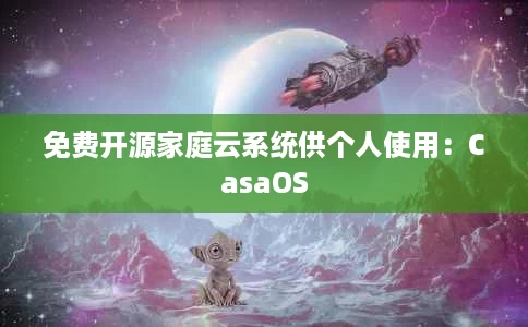 免费开源家庭云系统供个人使用:CasaOS 免费开源家庭云系统供个人使用:CasaOS