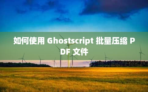 如何使用 Ghostscript 批量压缩 PDF 文件 如何使用 Ghostscript 批量压缩 PDF 文件