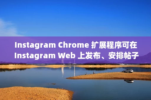Instagram Chrome 扩展程序可在 Instagram Web 上发布、安排帖子 Instagram Chrome 扩展程序可在 Instagram Web 上发布、安排帖子