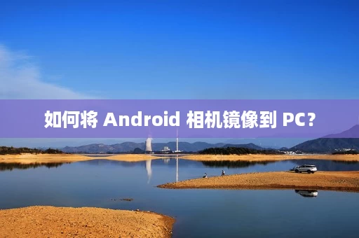 如何将 Android 相机镜像到 PC? 如何将 Android 相机镜像到 PC?