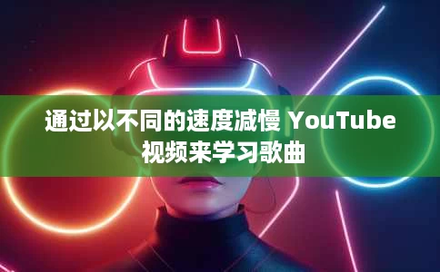 通过以不同的速度减慢 YouTube 视频来学习歌曲 通过以不同的速度减慢 YouTube 视频来学习歌曲