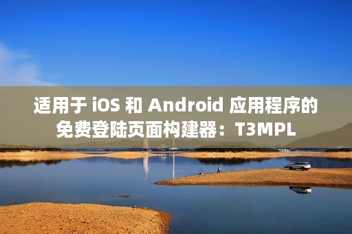 适用于 iOS 和 Android 应用程序的免费登陆页面构建器:T3MPL 适用于 iOS 和 Android 应用程序的免费登陆页面构建器:T3MPL