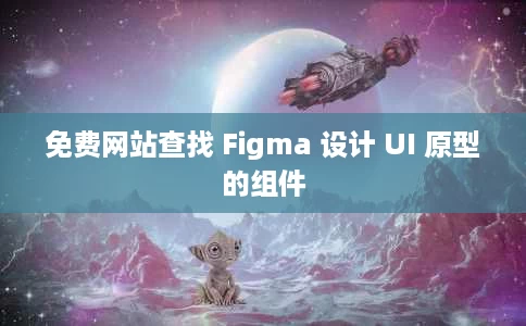 免费网站查找 Figma 设计 UI 原型的组件 免费网站查找 Figma 设计 UI 原型的组件