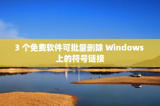 3 个免费软件可批量删除 Windows 上的符号链接 3 个免费软件可批量删除 Windows 上的符号链接