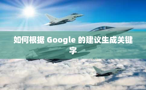 如何根据 Google 的建议生成关键字 如何根据 Google 的建议生成关键字