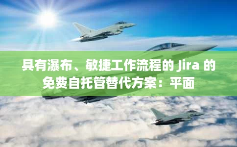 具有瀑布、敏捷工作流程的 Jira 的免费自托管替代方案:平面 具有瀑布、敏捷工作流程的 Jira 的免费自托管替代方案:平面