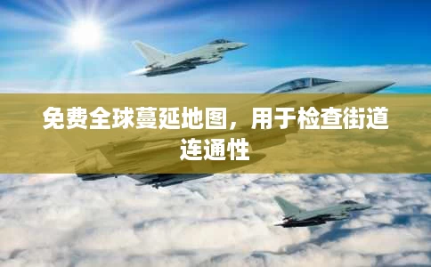 免费全球蔓延地图,用于检查街道连通性 免费全球蔓延地图,用于检查街道连通性