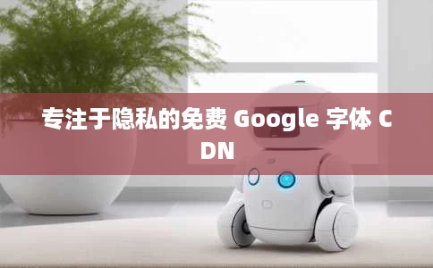 专注于隐私的免费 Google 字体 CDN 专注于隐私的免费 Google 字体 CDN