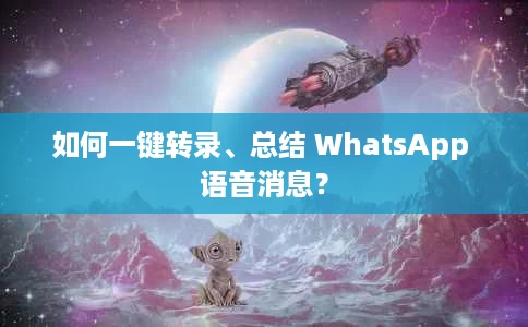 如何一键转录、总结 WhatsApp 语音消息? 如何一键转录、总结 WhatsApp 语音消息?