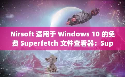 Nirsoft 适用于 Windows 10 的免费 Superfetch 文件查看器:SuperfetchView Nirsoft 适用于 Windows 10 的免费 Superfetch 文件查看器:SuperfetchView