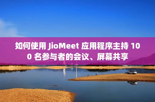 如何使用 JioMeet 应用程序主持 100 名参与者的会议、屏幕共享