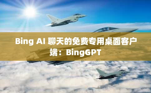 Bing AI 聊天的免费专用桌面客户端:BingGPT Bing AI 聊天的免费专用桌面客户端:BingGPT