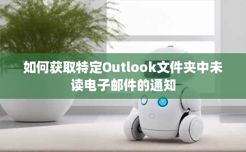 如何获取特定Outlook文件夹中未读电子邮件的通知 如何获取特定Outlook文件夹中未读电子邮件的通知