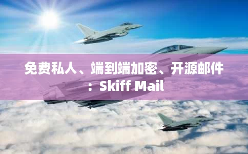 免费私人、端到端加密、开源邮件：Skiff Mail