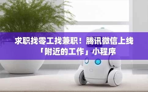 求职找零工找兼职!腾讯微信上线「附近的工作」小程序 求职找零工找兼职!腾讯微信上线「附近的工作」小程序
